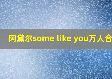 阿黛尔some like you万人合唱